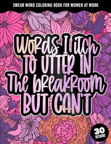 Words I Itch to Utter in the Breakroom But Can't Swear Word Coloring Book For Women At Work: Funny Sarcastic Sweary Sayings For Adults At The Office With Stress And Anger Relieving Designs (Gag Gift For Swearing Employees)