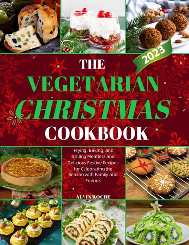 The Vegetarian Christmas Cookbook Frying, Baking, and Grilling Meatless and Delicious Festive Recipes for Celebrating the Season with Family and Friends