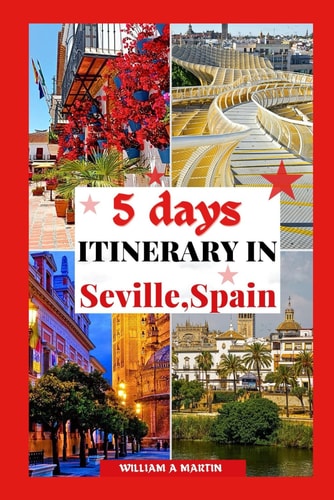 5 Days Itinerary in Seville Spain Your 2023-2024 Andalusian Adventure Through History, Cool Things to Do, Culture and Cuisine: Escape the Tourist Trap and Explore Like a Local.