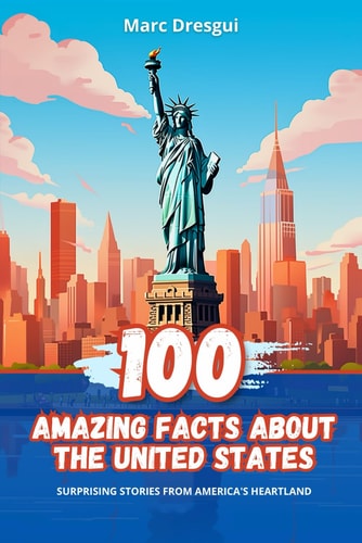 100 Amazing Facts about the United States Surprising Stories from America's Heartland