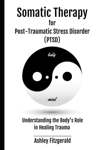 SOMATIC THERAPY FOR POST-TRAUMATIC STRESS DISORDER. Understanding the Body's Role in Healing Trauma Bridging Mind and Body with Innovative Therapies for Trauma Survivors