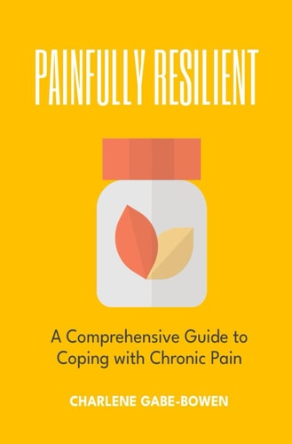 Painfully Resilient A Comprehensive Guide to Coping with Chronic Pain