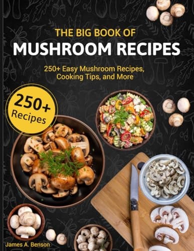 The Big Book of Mushroom Recipes 250+ Easy Mushroom Recipes, Cooking Tips, and More