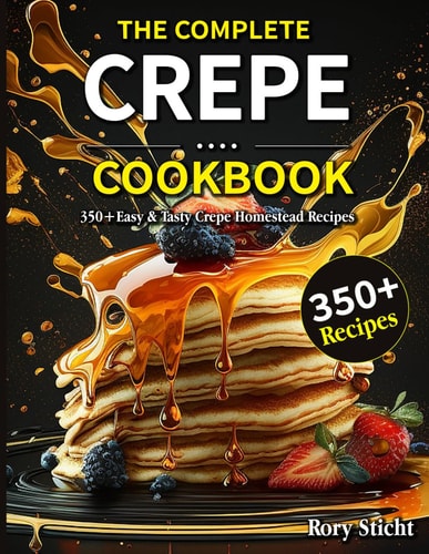 The Complete Crepe Cookbook 350+Easy & Tasty Crepe Homestead Recipes