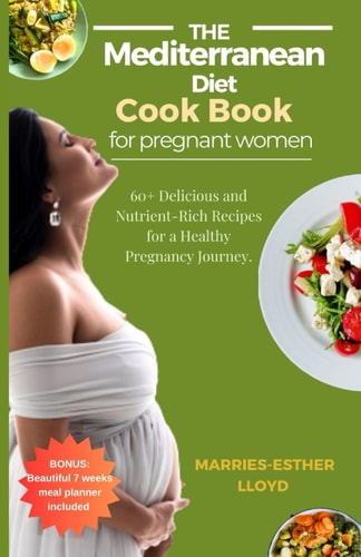 The Mediterranean Diet Cookbook for Pregnant Women 60+ Delicious and Nutrient-Rich Recipes for A Healthy Pregnancy Journey.
