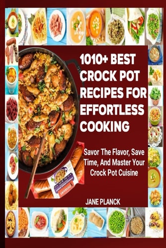 1010+ Best Crock Pot Recipes for Effortless Cooking Savor the Flavor, Save Time, and Master Your Crock Pot Cuisine