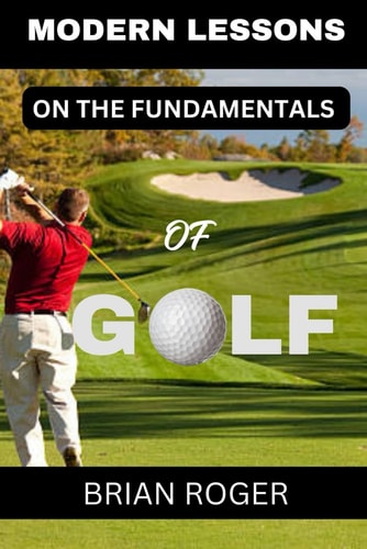 Modern Lessons on the Fundamentals of Golf The Absolute Beginners's Guide to Golf for Men and Women to Know Why You Suck at Golf