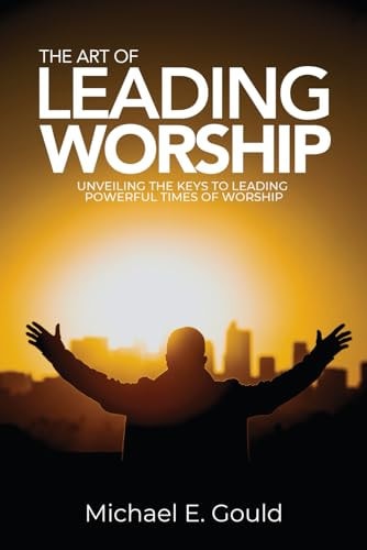 The Art of Leading Worship Unveiling the Keys to Leading Powerful Times of Worship