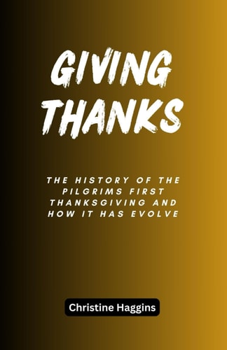 Giving Thanks The History of the Pilgrims First Thanksgiving and How It Has Evolve