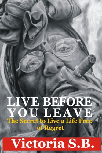Live Before You Leave The Secret to Live a Life Free of Regret