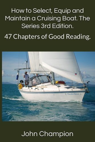 How to Select, Equip and Maintain a Cruising Boat. The Series 3rd Edition. 47 Chapters of Good Reading.