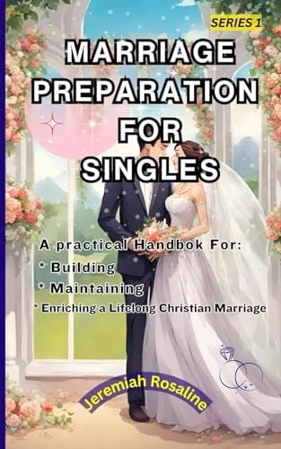 Marriage Preparation for Singles A Practical Handbook For Building, Maintaining and Enriching a Lifelong Christian Marriage