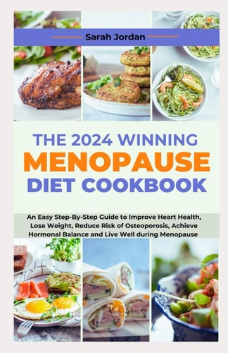The 2024 Winning Menopause Diet Cookbook An Easy Step-By-Step Guide to Improve Heart Health, Lose Weight, Reduce Risk of Osteoporosis, Achieve Hormonal Balance and Live Well During Menopause