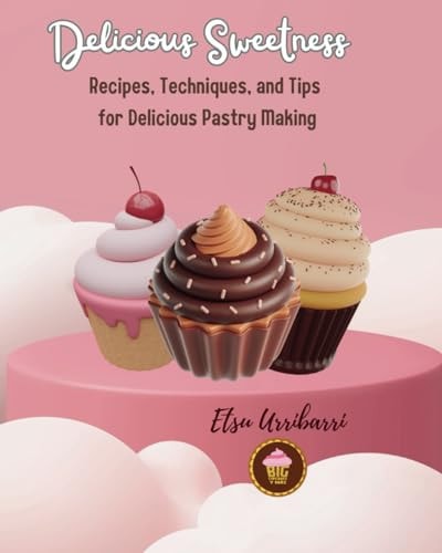 Delicious Sweetness Recipes, Techniques, and Tips for Delicious Pastry Making