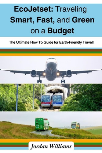EcoJetset Traveling Smart, Fast, and Green on a Budget: The Ultimate How To Guide for Earth-Friendly Travel!