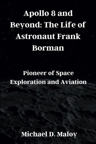 Apollo 8 and Beyond The Life of Astronaut Frank Borman: Pioneer of Space Exploration and Aviation