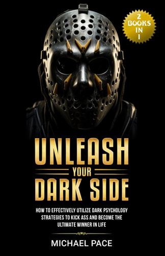 Unleash Your Dark Side (2 Books in 1) How to Effectively Utilize Dark Psychology Strategies to Kick Ass and Become the Ultimate Winner in Life