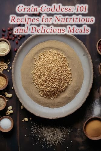 Grain Goddess 101 Recipes for Nutritious and Delicious Meals