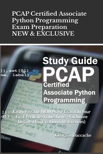 PCAP Certified Associate Python Programming Exam Preparation - NEW & EXCLUSIVE Easily Pass the NEW PCAP Exam On Your First Try (Latest Questions + Exclusive Detailed Explanation & References)