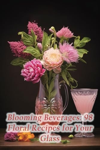 Blooming Beverages 98 Floral Recipes for Your Glass