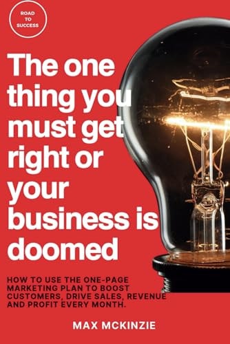 The One Thing You Must Get Right Or Your Business is Doomed How to Use the One-Page Marketing Plan to Boost Customers, Drive Sales, Revenue and Profit Every Month.