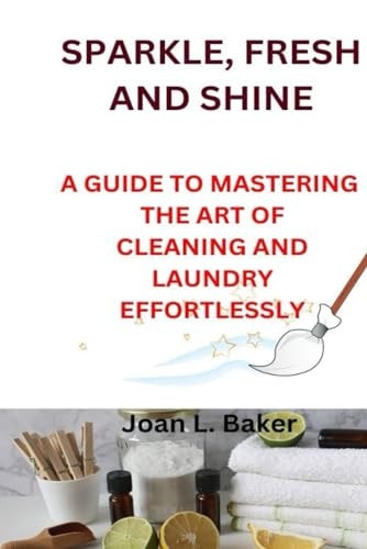 Sparkle, Fresh and Shine A Guide to Mastering the Art of Cleaning and Laundry Effortlessly