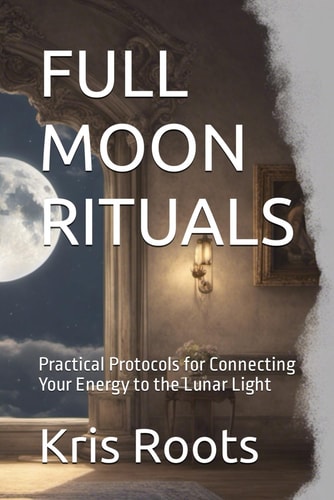 Full Moon Rituals Practical Protocols for Connecting Your Energy to the Lunar Light