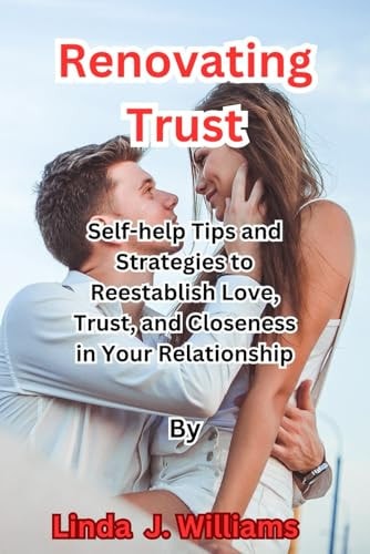 Renovating Trust Self-help Tips and Strategies to Reestablish Love, Trust, and Closeness in Your Relationship