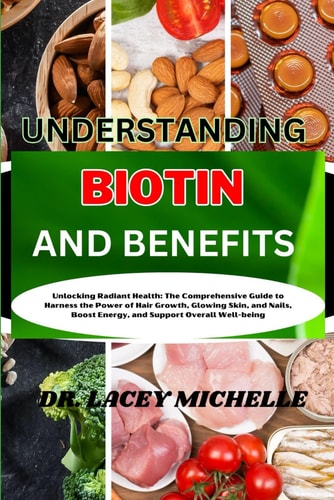 Understanding Biotin and Benefits Unlocking Radiant Health: The Comprehensive Guide to Harness the Power of Hair Growth, Glowing Skin, and Nails, Boost Energy, and Support Overall Well-being