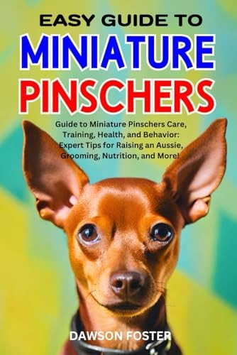 Easy Guide to Miniature Pinschers Guide to Miniature Pinschers Care, Training, Health, and Behavior: Expert Tips for Raising an Aussie, Grooming, Nutrition, and More!