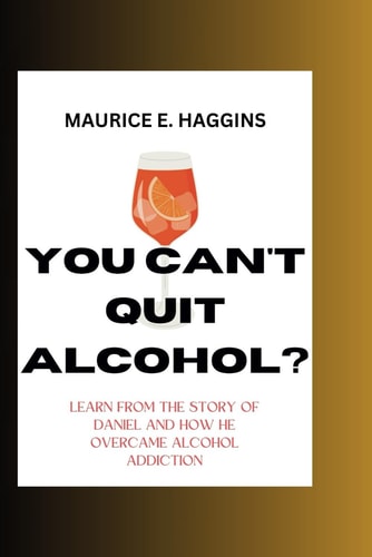You Can't Quit Alcohol? Learn from the Story of Daniel and how He Overcame Alcohol Addiction