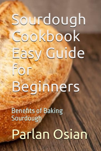 Sourdough Cookbook Easy Guide for Beginners Benefits of Baking Sourdough