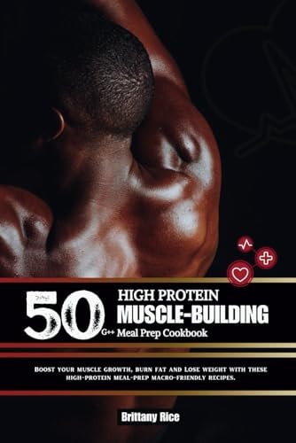 50g++ High Protein Muscle-Building Meal Prep Cookbook Boost Your Muscle Growth, Burn Fat and Lose Weight with These High-protein Meal-prep Macro-friendly Recipes.