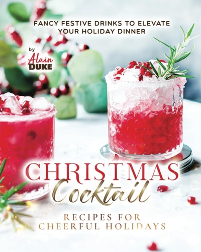 Christmas Cocktail Recipes for Cheerful Holidays Fancy Festive Drinks to Elevate Your Holiday Dinner