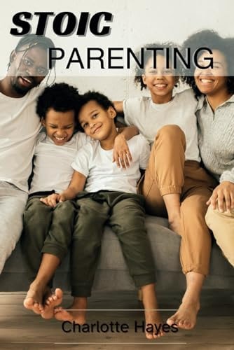 Stoic Parenting The Fine Art of Raising Resilient and Virtuous Children