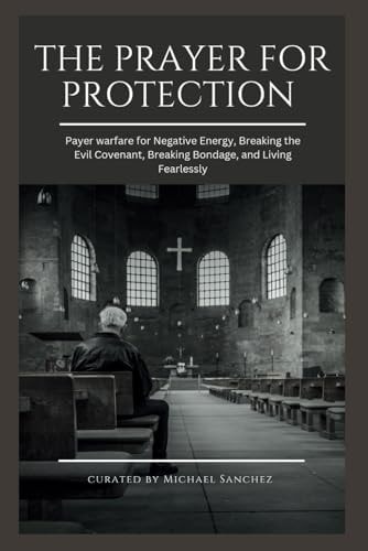 The Prayer for Protection Payer Warfare for Negative Energy, Breaking the Evil Covenant, Breaking Bondage, and Living Fearlessly