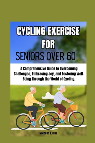 Cycling Exercise for Seniors Over 60 A Comprehensive Guide to Overcoming Challenges, Embracing Joy, and Fostering Well-Being Through the World of Cycling.