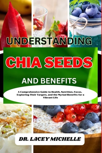 Understanding Chia Seeds and Benefits A Comprehensive Guide to Health, Nutrition, Focus, Exploring Their Targets, and the Myriad Benefits for a Vibrant Life