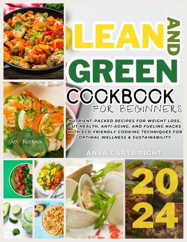 Lean And Green Cookbook 145+ Nutrient-Packed Recipes for Weight Loss, Gut Health, Anti-Aging, and Fueling Hacks with Eco-Friendly Cooking Techniques for Optimal Wellness & Sustainability