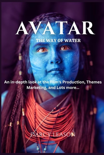 Avatar The Way of Water: An In-depth Look at the Film's Production, Themes, Marketing, and Lots More...
