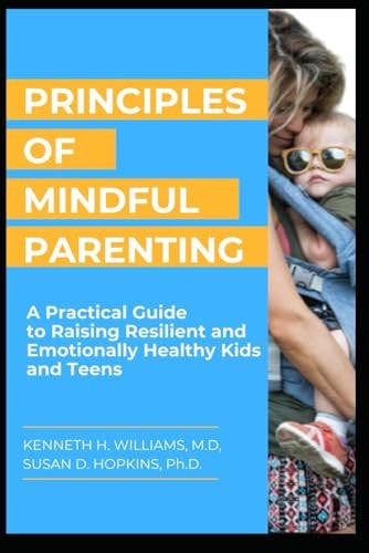 Principles of Mindful Parenting A Practical Guide to Raising Resilient and Emotionally Healthy Kids and Teens