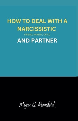 How to Deal with a Narcissistic Friend, Parent, Child and Partner