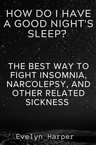 How Do I Have A Good Night's Sleep? The Best Way To Fight Insomnia, Narcolepsy, And Other Related Sickness
