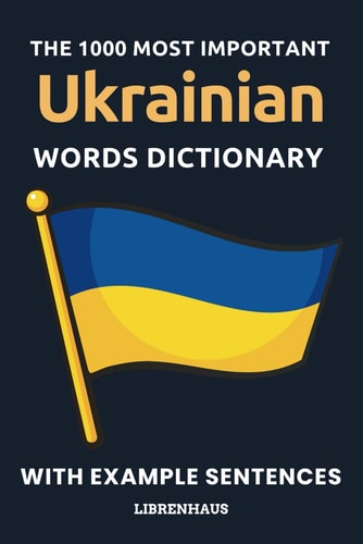 The 1000 Most Important Ukrainian Words Dictionary Learn New Vocabulary With Example Sentences - Organized by Topics - For Beginners (A1/A2)