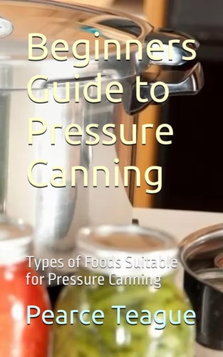 Beginners Guide to Pressure Canning Types of Foods Suitable for Pressure Canning