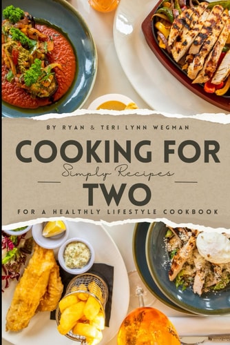 Cooking for Two Simple Recipes for a Healthy Lifestyle Cookbook: Whipping Up Love: A Culinary Celebration for Two Souls