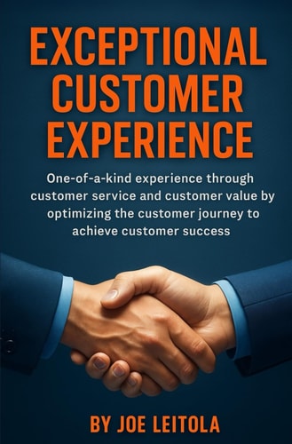 Exceptional Customer Experience One-Of-A-Kind Experience Through Customer Service and Customer Value by Optimizing the Customer Journey to Achieve Customer Success