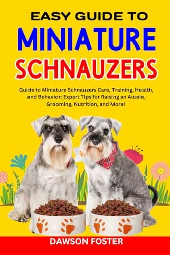 Easy Guide to Miniature Schnauzers Guide to Miniature Schnauzers Care, Training, Health, and Behavior: Expert Tips for Raising an Aussie, Grooming, Nutrition, and More!