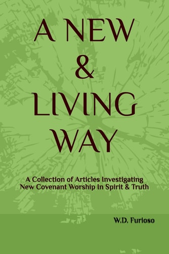 A New & Living Way A Collection of Articles Investigating New Covenant Worship In Spirit & Truth