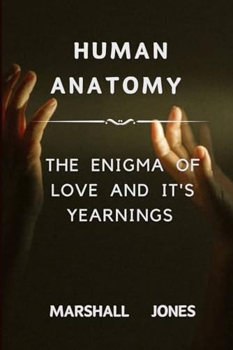 Human Anatomy The Enigma of Love and It's Yearnings